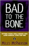 Bad to the Bone : Fifteen Young Bible Heroes Who Lived Radical Lives for God