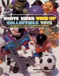 White Knob Wind Up Collectible Toys: An Unauthorized Guide For Identification and Value