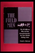 The Field Men: The SS Officers Who Led the Einsatzkommandos-the Nazi Mobile Killing Units