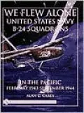 We Flew Alone: United States Navy B-24 Squadrons in the Pacific February 1943 to September 1944