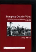 Stamping out the Virus: Allied Intervention in the Russian Civil War 1918-1920