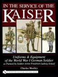 In the Service of the Kaiser: Uniforms and Equipment of the World War I German Soldier as Painted by Soldier Artist Friedrich Ludwig Scharf