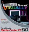 Build it Yourself VISUALLY: The Ultimate Media Center PC for Under $999