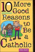 10 More Good Reasons to Be Catholic: A Teenager's Guide