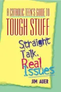 A Catholic Teen's Guide to Tough Stuff: Straight Talk, Real Issues Art of Choosing Well