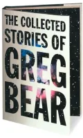 The Collected Stories of Greg Bear