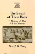 Sweat of Their Brow A History of Work in Latin America