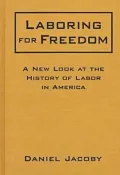 Laboring for Freedom A New Look at the History of Labor in America