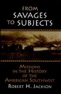 From Savages to Subjects Missions in the History of the American Southwest
