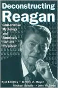 Deconstructing Reagan: Conservative Mythology and America's Fortieth President