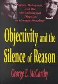 Objectivity and the Silence of Reason Weber, Habermas, and the Methodological Disputes in Ge...
