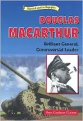 Douglas Macarthur: Brilliant General, Controversial Leader