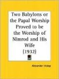 The two Babylons or the Papal Worship Proved to be the Worship of Nimrod and his Wife (1916)