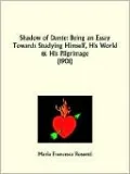 Shadow of Dante: Being an Essay Towards Studying Himself, His World and His Pilgrimage