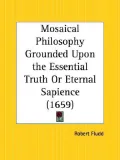 Mosaical Philosophy Grounded upon the Essential Truth or Eternal Sapience, 1659