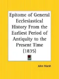Epitome of General Ecclesiastical History from the Earliest Period of Antiquity to the Prese...