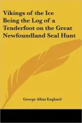 Vikings of the Ice: Being the Log of a Tenderfoot on the Great Newfoundland Seal Hunt