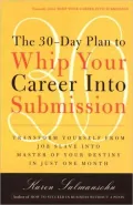 The 30-Day Plan to Whip Your Career into Submission: Transform Yourself from Job Slave to Master of Your Destiny in Just One Month