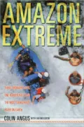 Amazon Extreme: Three Ordinary Guys, One Rubber Raft and the Most Dangerous River on Earth
