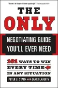 The Only Negotiating Guide You'll Ever Need: 101 Ways to Win Every Time in Any Situation
