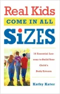 Real Kids Come in All Sizes: Ten Essential Lessons to Build Your Child's Body Esteem