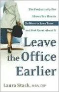 Leave the Office Earlier: The Productivity Pro Shows You How to Do More in Less Time...and Feel Great about It