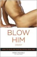Blow Him Away: How to Give Him Mind-Blowing Oral Sex