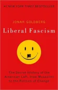 Liberal Fascism: The Secret History of the American Left, From Mussolini to the Politics of Change