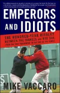 Emperors and Idiots: The Hundred-Year Rivalry between the Yankees and Red Sox, from the Very Beginning to the End of the Curse