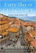 Every Day in Tuscany: Seasons of an Italian Life