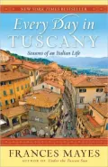 Every Day in Tuscany: Seasons of an Italian Life