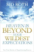 Heaven is Beyond Your Wildest Expectations: Ten True Stories of Experiencing Heaven