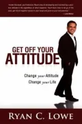 Get Off Your Attitude: Change Your Attitude. Change Your Life