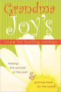 Grandma Joy's Hope for Hurting Women: Healing the Wounds of the Past and Gaining Hope for the Future