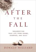 After the Fall: Resurrecting Your Life from Shame, Disgrace, and Guilt