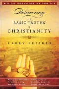 Discovering the Basic Truths of Christianity: Pretitle: Biblical Foundations for Your Life; Subtitle: Knowing Jesus Christ as Lord, the New Way of Living, New Testament Baptisms, Building for Eternity, Living in the Grace of God, and Freedom from the
