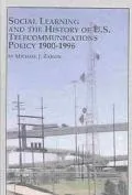 Social Learning and the History of U.S. Telecommunications Policy, 1900-1996 Creating the Te...