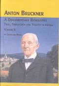 Anton Bruckner - A Documentary Biography Trial, Tribulation and Triumph in Vienna