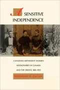 A Sensitive Independence: Canadian Methodist Women Missionaries in Canada and the Orient, 1881-1925, Vol. 9