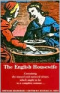 The English Housewife: Containing the Inward and Outward Virtues Which Ought to Be in a Complete Woman