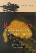 Religion and Nationality in Western Ukraine: The Greek Catholic Church and the Ruthenian National Movement in Galicia, 1870-1900