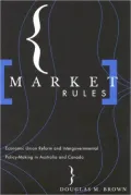 Market Rules : Economic Union Reform and Intergovernmental Policy-Making in Australia and Canada