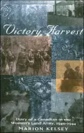 Victory Harvest : Diary of a Canadian in the Women's Land Army