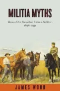 Militia Myths : Ideas of the Canadian Citizen Soldier, 1896-1921