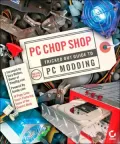 PC Chop Shop: Tricked out Guide to PC Modding
