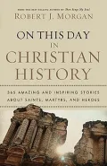 On This Day in Christian History: 365 Amazing and Inspiring Stories about Saints, Martyrs an...