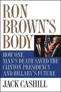 Ron Brown's Body: How One Man's Death Saved the Clinton Presidency and Hillary's Future
