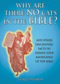 Why Are There No Cats in the Bible?: And Other Fascinating Facts to Expand Your Knowledge of the Bible