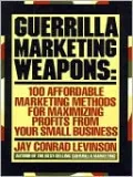 Guerrilla Marketing Weapons: 100 Affordable Marketing Methods for Maximizing Profits from Your Small Business