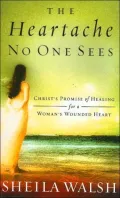 The Heartache No One Sees: Christ's Promise Of Healing For A Woman's Wounded Heart